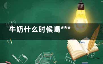 牛奶什么时候喝*** 这三个时间喝牛奶***养生,婴儿奶粉十大***排行榜